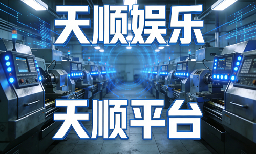热度拉满！数控车床智能化升级，天顺娱乐携天顺平台赋能制造升级